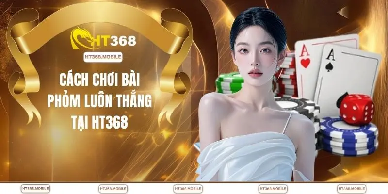 Cách Chơi Phỏm Chuẩn Cao Thủ – Biết Là Thắng, Đánh Là Ăn - RIWIN.BLOG