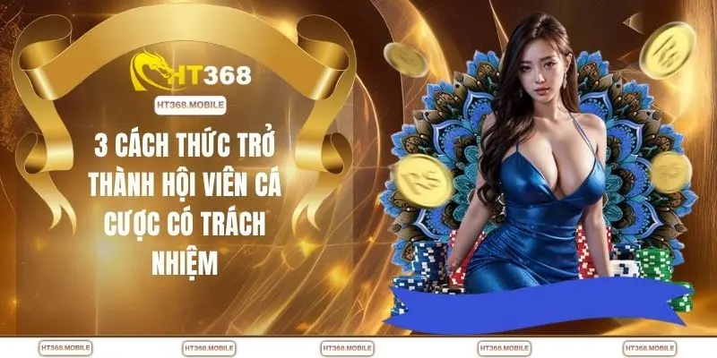 Chơi Có Trách Nhiệm - Bí Quyết Cá Cược HT368 An Toàn - RIWIN.BLOG