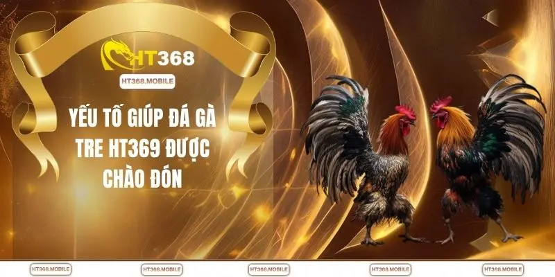 Chọi Gà Tre HT368 - Lối Đá Linh Hoạt Tạo Nên Khác Biệt - RIWIN.BLOG