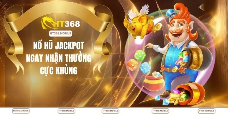 Nổ Hũ Jackpot - Săn Hũ Cực Đã Với Mức Thưởng Cao Cùng HT368 - RIWIN.BLOG